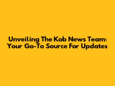 Unveiling The Kob News Team: Your Go-To Source For Updates