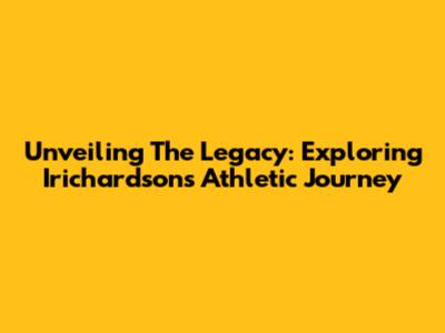 Unveiling The Legacy: Exploring Irichardson's Athletic Journey