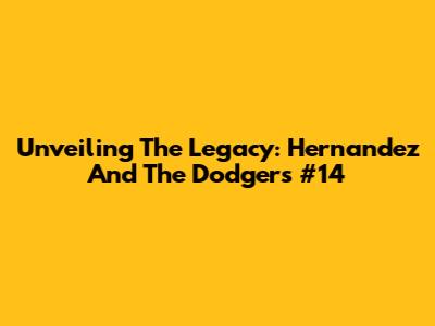 Unveiling The Legacy: Hernandez And The Dodgers' #14