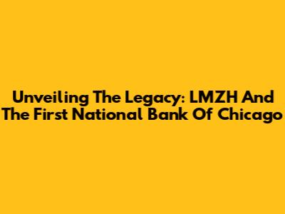 Unveiling The Legacy: LMZH And The First National Bank Of Chicago