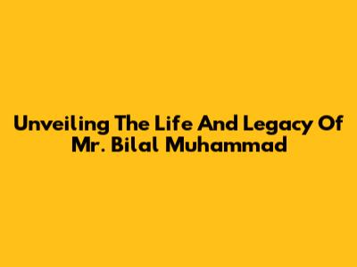 Unveiling The Life And Legacy Of Mr. Bilal Muhammad