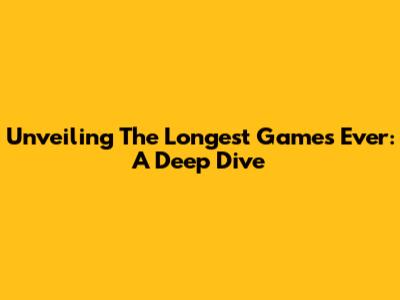 Unveiling The Longest Games Ever: A Deep Dive