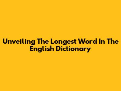 Unveiling The Longest Word In The English Dictionary