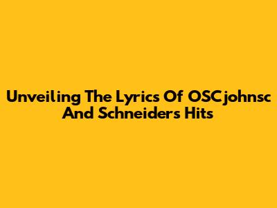Unveiling The Lyrics Of OSCjohnsc And Schneider's Hits