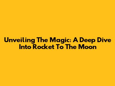 Unveiling The Magic: A Deep Dive Into "Rocket To The Moon"