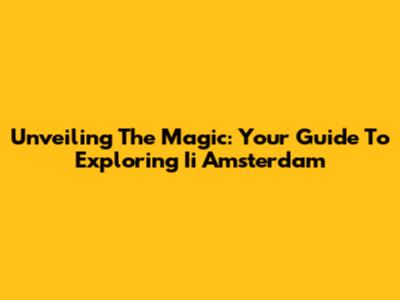 Unveiling The Magic: Your Guide To Exploring Ii Amsterdam