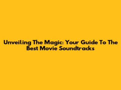Unveiling The Magic: Your Guide To The Best Movie Soundtracks