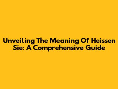 Unveiling The Meaning Of "Heissen Sie": A Comprehensive Guide