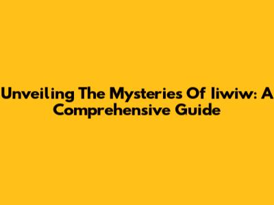 Unveiling The Mysteries Of Iiwiw: A Comprehensive Guide