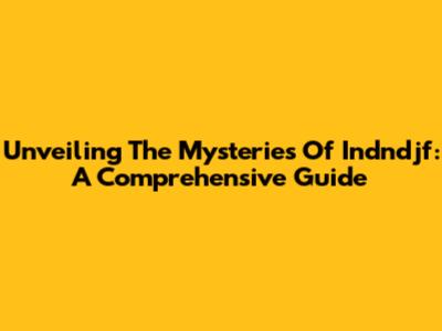 Unveiling The Mysteries Of Indndjf: A Comprehensive Guide
