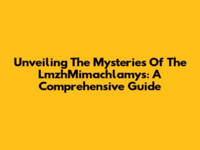 Unveiling The Mysteries Of The LmzhMimachlamys: A Comprehensive Guide