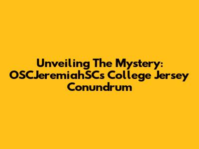 Unveiling The Mystery: OSCJeremiahSC's College Jersey Conundrum