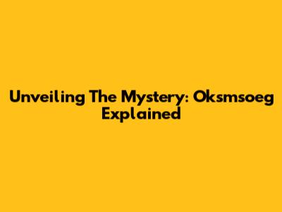 Unveiling The Mystery: Oksmsoeg Explained