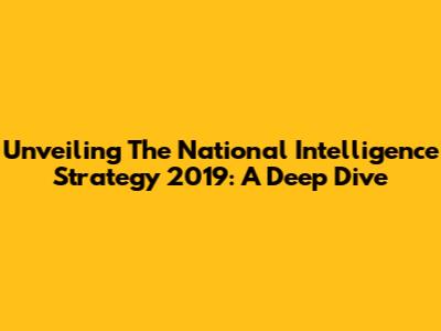 Unveiling The National Intelligence Strategy 2019: A Deep Dive