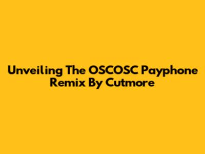 Unveiling The OSCOSC Payphone Remix By Cutmore
