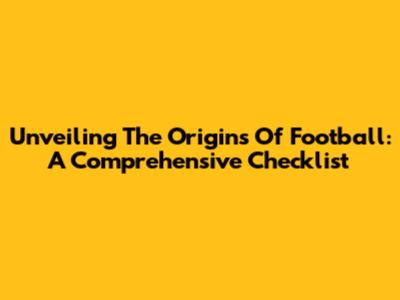 Unveiling The Origins Of Football: A Comprehensive Checklist