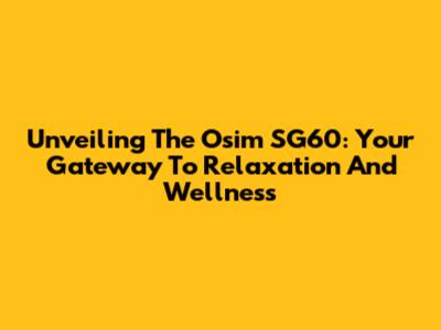 Unveiling The Osim SG60: Your Gateway To Relaxation And Wellness