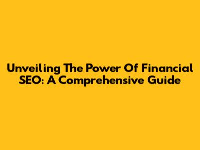 Unveiling The Power Of Financial SEO: A Comprehensive Guide