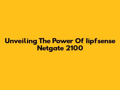 Unveiling The Power Of Iipfsense Netgate 2100