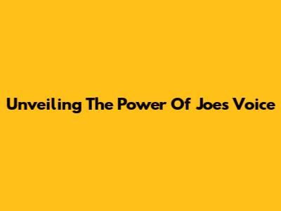 Unveiling The Power Of Joe's Voice