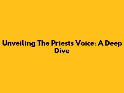 Unveiling The Priest's Voice: A Deep Dive