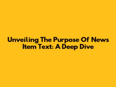 Unveiling The Purpose Of News Item Text: A Deep Dive