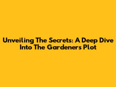 Unveiling The Secrets: A Deep Dive Into The Gardener's Plot