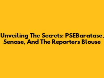 Unveiling The Secrets: PSEBaratase, Senase, And The Reporter's Blouse