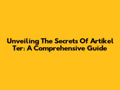 Unveiling The Secrets Of 'Artikel Ter': A Comprehensive Guide