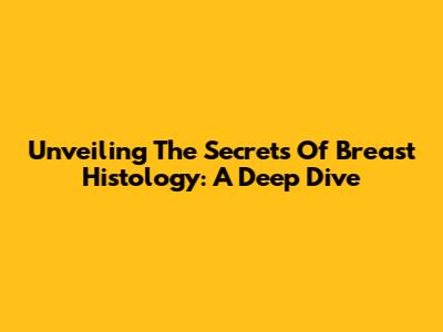 Unveiling The Secrets Of Breast Histology: A Deep Dive