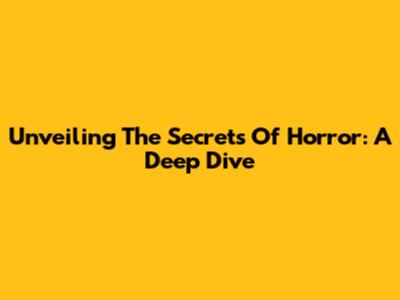 Unveiling The Secrets Of Horror: A Deep Dive