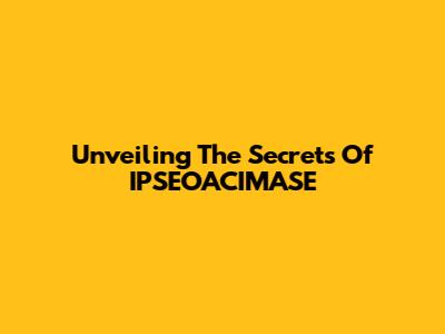 Unveiling The Secrets Of IPSEOACIMASE