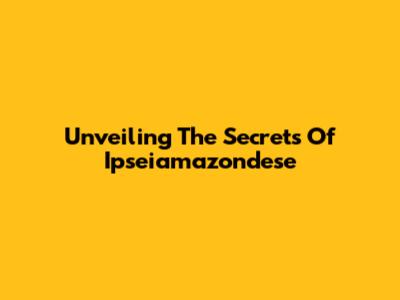 Unveiling The Secrets Of Ipseiamazondese