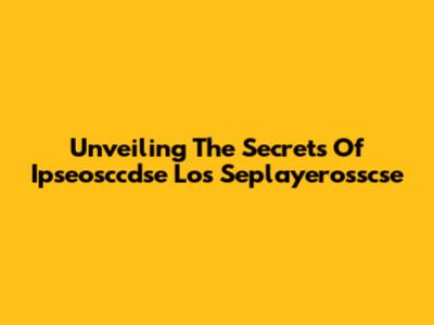 Unveiling The Secrets Of Ipseosccdse Los Seplayerosscse