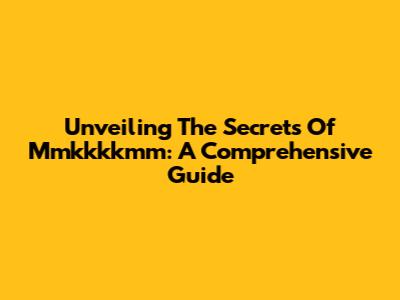 Unveiling The Secrets Of Mmkkkkmm: A Comprehensive Guide