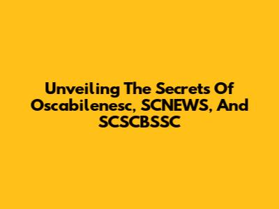 Unveiling The Secrets Of Oscabilenesc, SCNEWS, And SCSCBSSC
