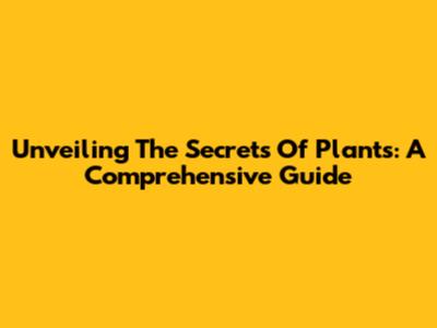 Unveiling The Secrets Of Plants: A Comprehensive Guide