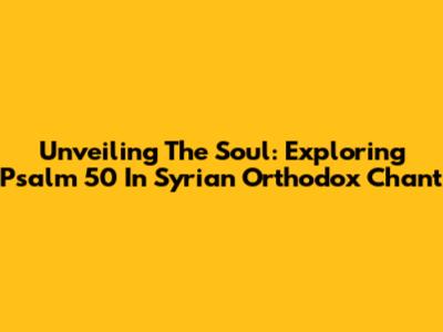 Unveiling The Soul: Exploring Psalm 50 In Syrian Orthodox Chant