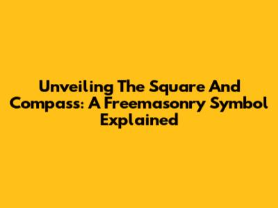 Unveiling The Square And Compass: A Freemasonry Symbol Explained