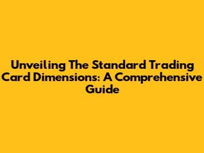 Unveiling The Standard Trading Card Dimensions: A Comprehensive Guide