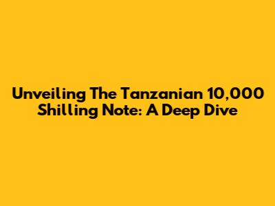 Unveiling The Tanzanian 10,000 Shilling Note: A Deep Dive