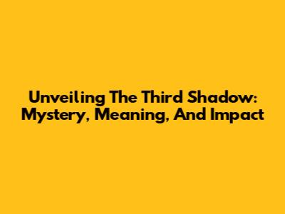 Unveiling The Third Shadow: Mystery, Meaning, And Impact
