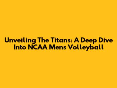 Unveiling The Titans: A Deep Dive Into NCAA Men's Volleyball