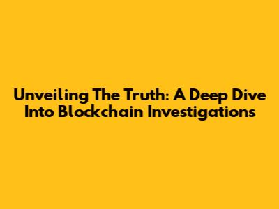 Unveiling The Truth: A Deep Dive Into Blockchain Investigations