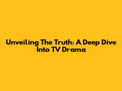Unveiling The Truth: A Deep Dive Into TV Drama