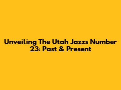Unveiling The Utah Jazz's Number 23: Past & Present