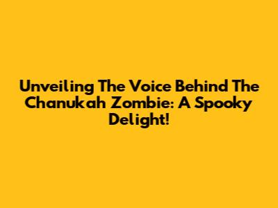 Unveiling The Voice Behind The Chanukah Zombie: A Spooky Delight!