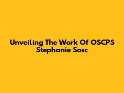 Unveiling The Work Of OSCPS Stephanie Sosc
