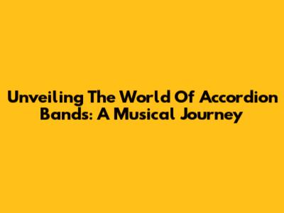 Unveiling The World Of Accordion Bands: A Musical Journey