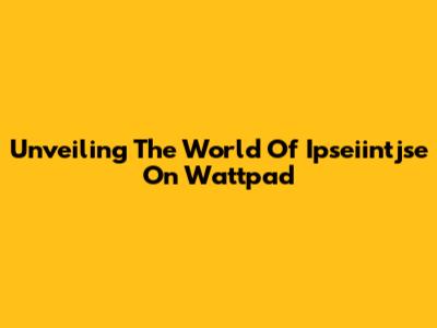 Unveiling The World Of Ipseiintjse On Wattpad